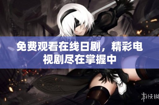 免费观看在线日剧，精彩电视剧尽在掌握中