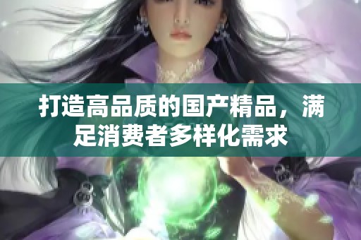 打造高品质的****，满足消费者多样化需求