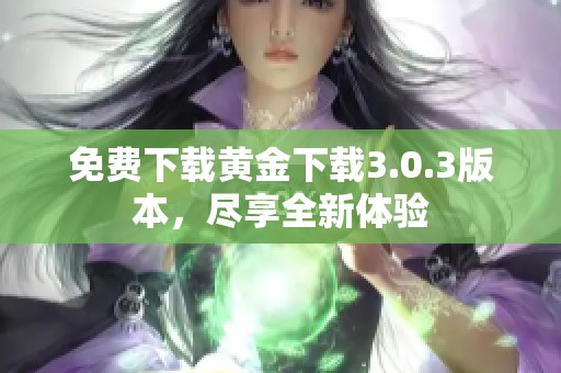 免费下载黄金下载3.0.3版本，尽享全新体验
