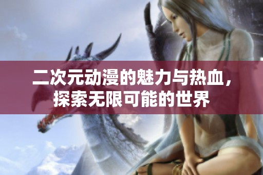 二次元动漫的魅力与热血，探索无限可能的世界