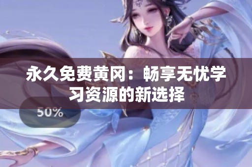 永久免费黄冈：畅享无忧学习资源的新选择