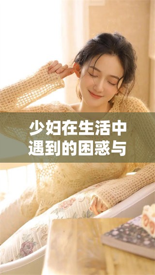 少妇在生活中遇到的困惑与成长探索