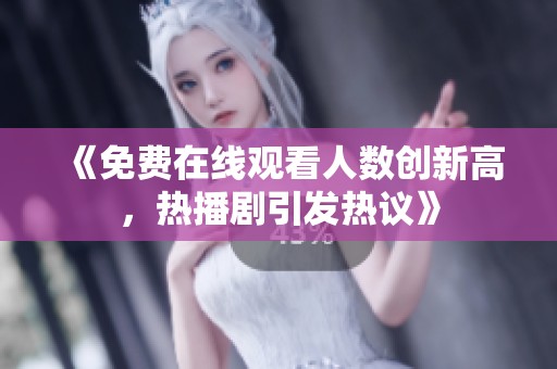 《免费在线观看人数创新高，热播剧引发热议》