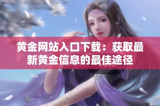 黄金网站入口下载：获取最新黄金信息的最佳途径
