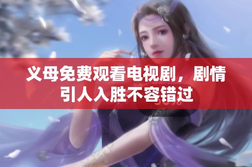 义母免费观看电视剧，剧情引人入胜不容错过