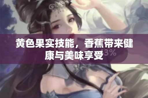 黄色果实技能，香蕉带来健康与美味享受