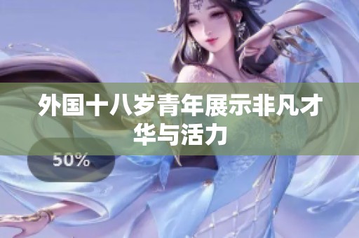 外国十八岁青年展示非凡才华与活力