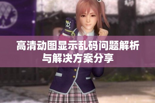 高清动图显示乱码问题解析与解决方案分享