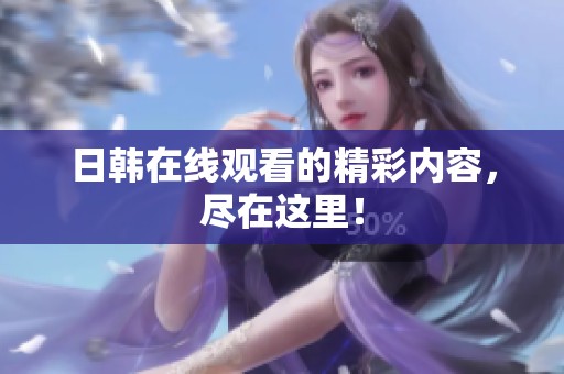 日韩在线观看的精彩内容，尽在这里！