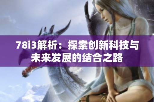 78i3解析：探索创新科技与未来发展的结合之路