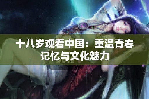 十八岁观看中国：重温青春记忆与文化魅力