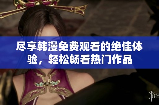 尽享韩漫免费观看的绝佳体验，轻松畅看热门作品