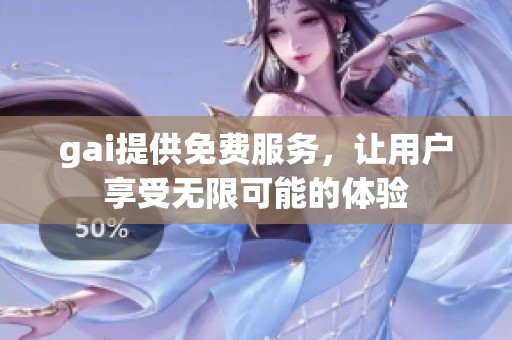 gai提供免费服务，让用户享受无限可能的体验