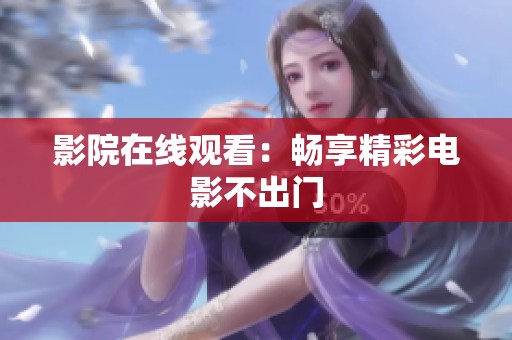 影院在线观看：畅享精彩电影不出门