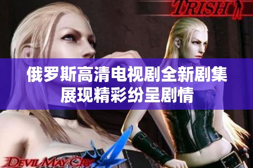 俄罗斯高清电视剧全新剧集展现精彩纷呈剧情