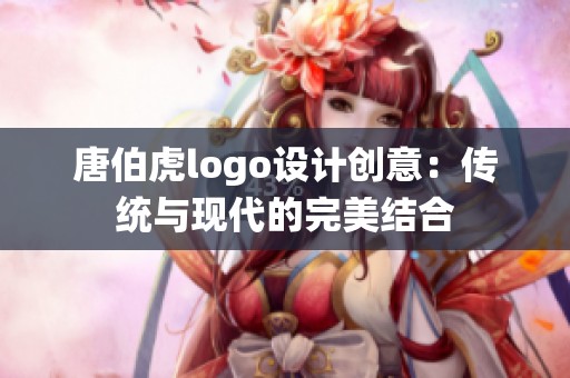 唐伯虎logo设计创意：传统与现代的完美结合
