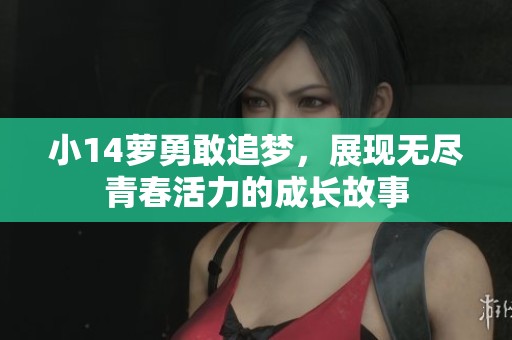 小14萝勇敢追梦，展现无尽青春活力的成长故事