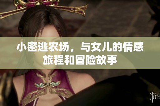 小密逃农场，与女儿的情感旅程和冒险故事