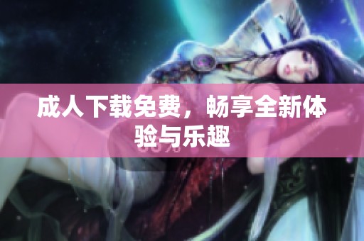 **下载免费，畅享全新体验与乐趣