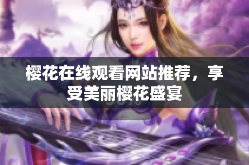 樱花在线观看网站推荐，享受美丽樱花盛宴