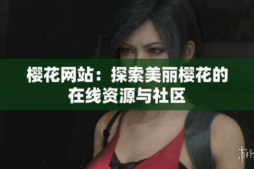 樱花网站：探索美丽樱花的在线资源与社区