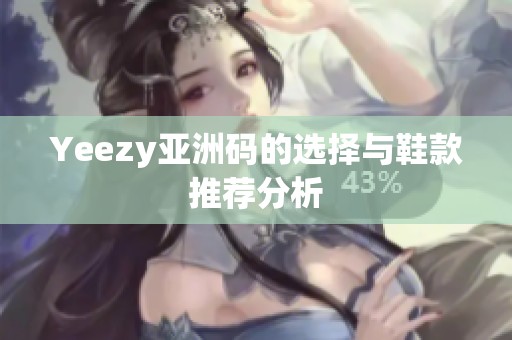 Yeezy亚洲码的选择与鞋款推荐分析