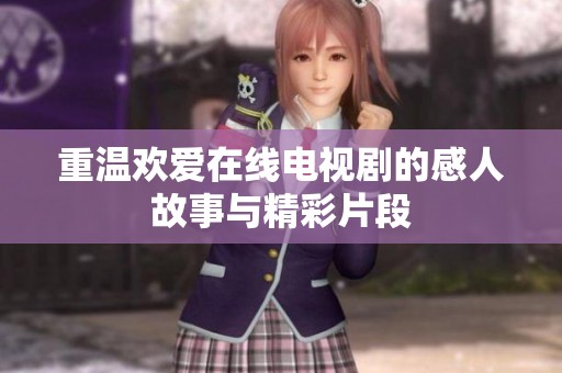 重温欢爱在线电视剧的感人故事与精彩片段