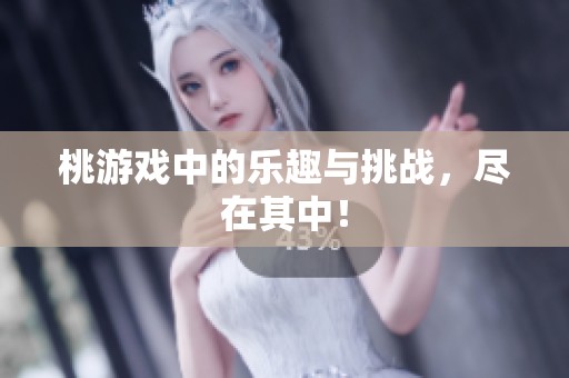 桃游戏中的乐趣与挑战，尽在其中！