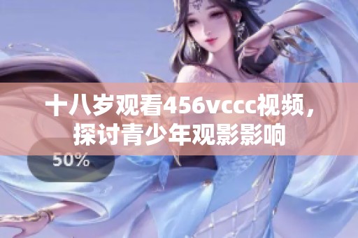 十八岁观看456vccc视频，探讨青少年观影影响