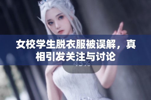 女校学生脱衣服被误解，真相引发关注与讨论