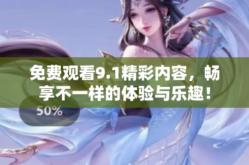 免费观看9.1精彩内容，畅享不一样的体验与乐趣！