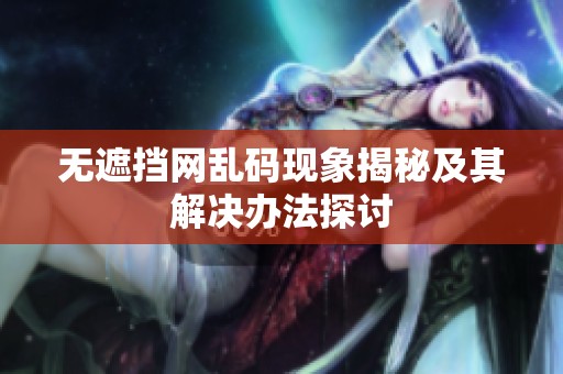 无遮挡网乱码现象揭秘及其解决办法探讨