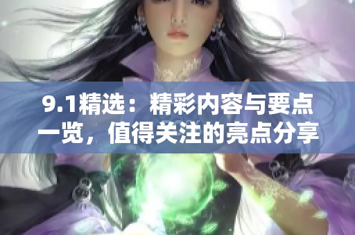 9.1精选：精彩内容与要点一览，值得关注的亮点分享