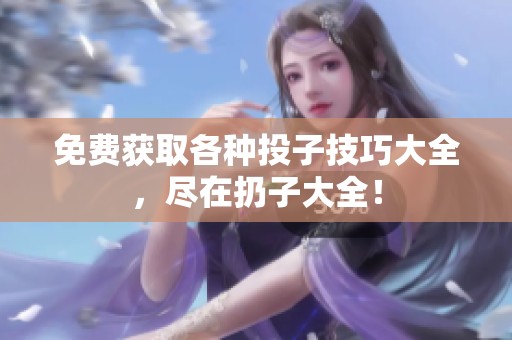 免费获取各种投子技巧大全，尽在扔子大全！