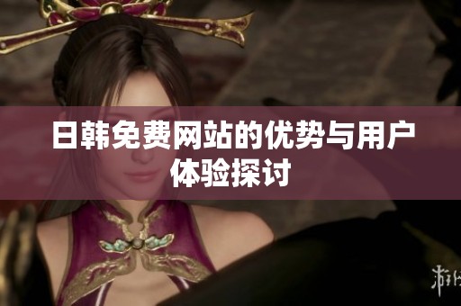 日韩免费网站的优势与用户体验探讨