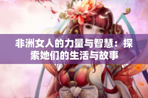 非洲女人的力量与智慧：探索她们的生活与故事