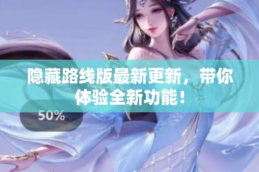 隐藏路线版最新更新，带你体验全新功能！