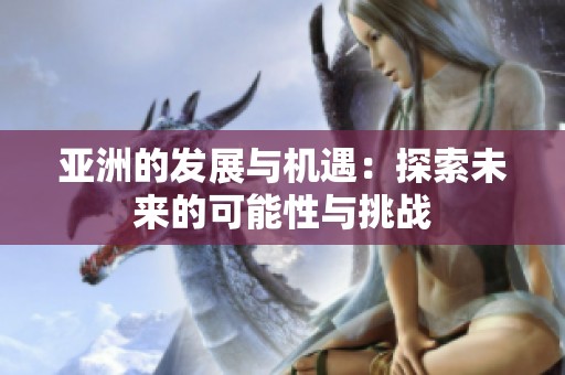 亚洲的发展与机遇：探索未来的可能性与挑战