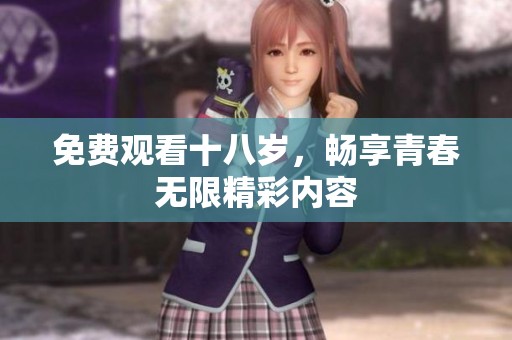 免费观看十八岁，畅享青春无限精彩内容