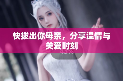快拨出你母亲，分享温情与关爱时刻