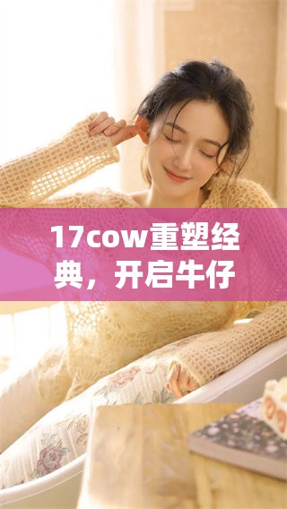 17cow重塑经典，开启牛仔风格新潮流之旅