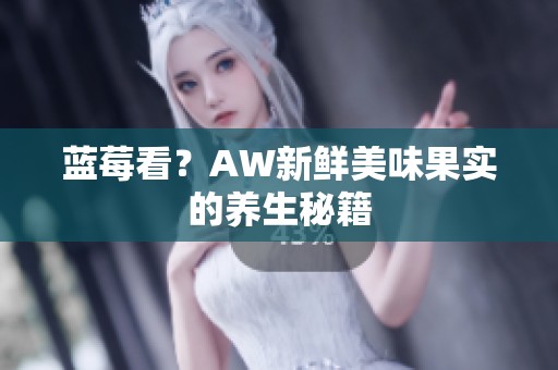 蓝莓看？AW新鲜美味果实的养生秘籍