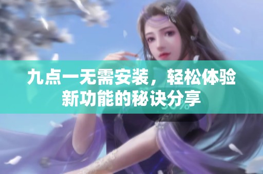 九点一无需安装，轻松体验新功能的秘诀分享