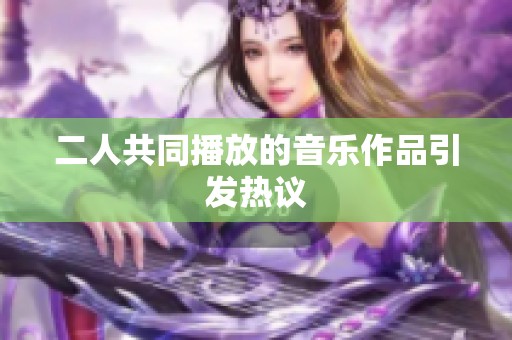 二人共同播放的音乐作品引发热议