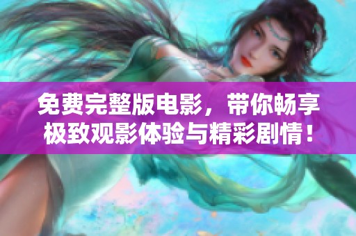 免费完整版电影，带你畅享极致观影体验与精彩剧情！