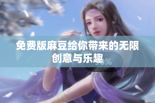 免费版麻豆给你带来的无限创意与乐趣