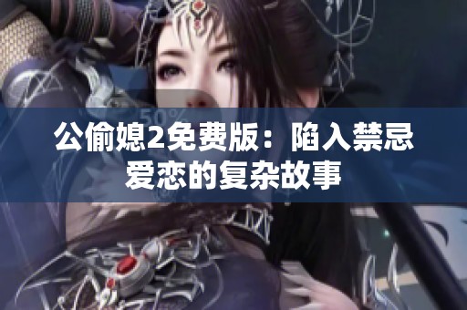 公偷媳2免费版：陷入禁忌爱恋的复杂故事
