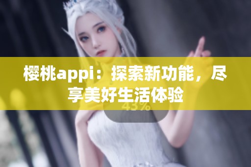 樱桃appi：探索新功能，尽享美好生活体验