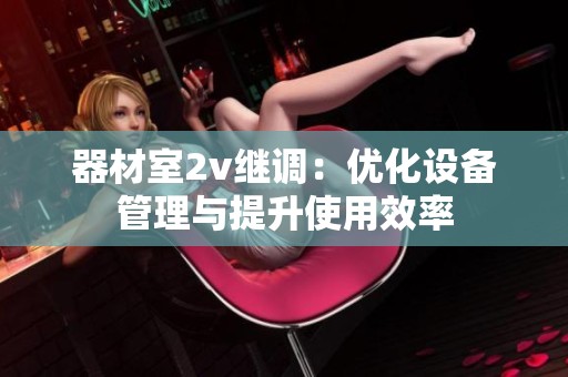 器材室2v继调：优化设备管理与提升使用效率