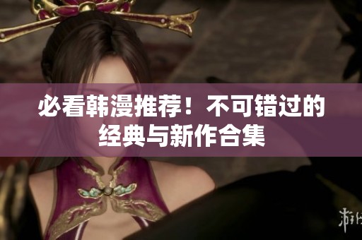 必看韩漫推荐！不可错过的经典与新作合集
